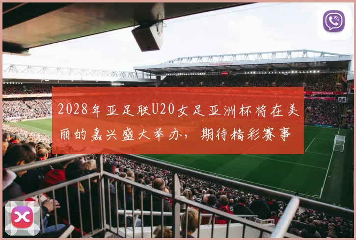 2028年亚足联U20女足亚洲杯将在美丽的嘉兴盛大举办,期待精彩赛事来临