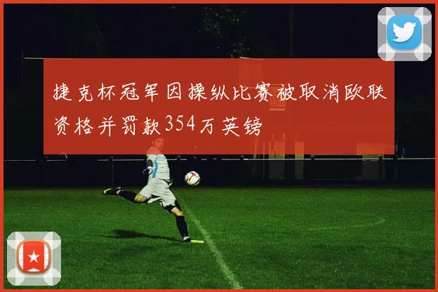 捷克杯冠军因操纵比赛被取消欧联资格并罚款354万英镑