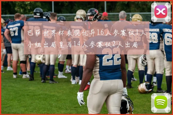 巴萨世界杯表现优异16人参赛仅1人小组出局皇马14人参赛仅2人出局