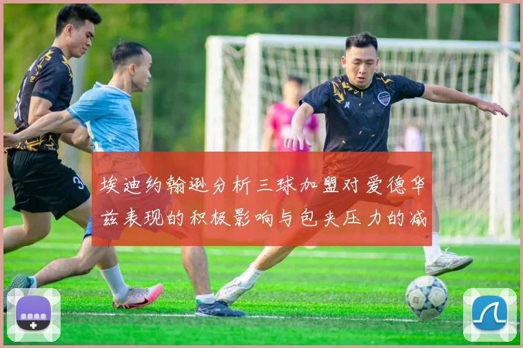 埃迪约翰逊分析三球加盟对爱德华兹表现的积极影响与包夹压力的减轻