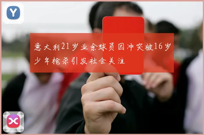 意大利21岁业余球员因冲突被16岁少年枪杀引发社会关注