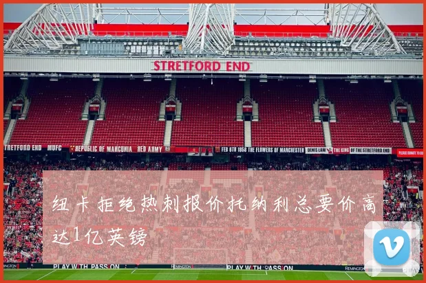 纽卡拒绝热刺报价托纳利总要价高达1亿英镑