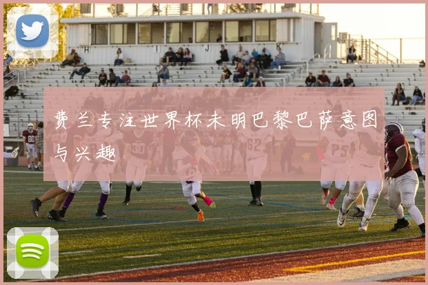 费兰专注世界杯未明巴黎巴萨意图与兴趣