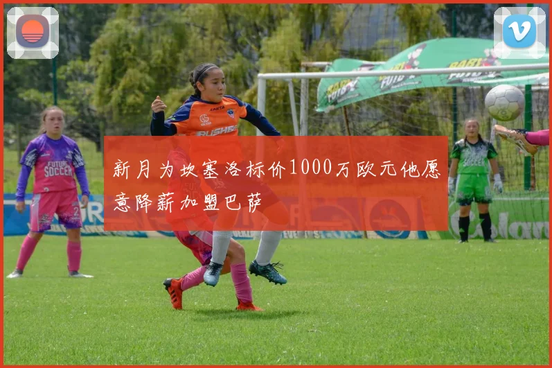 新月为坎塞洛标价1000万欧元他愿意降薪加盟巴萨