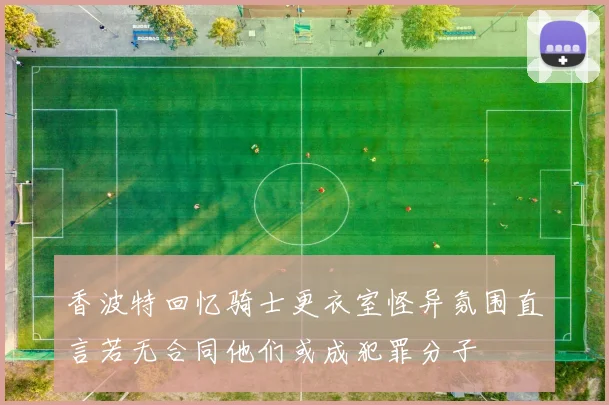香波特回忆骑士更衣室怪异氛围直言若无合同他们或成犯罪分子