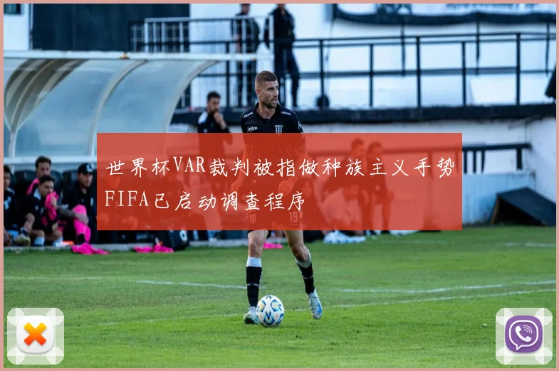 世界杯VAR裁判被指做种族主义手势FIFA已启动调查程序